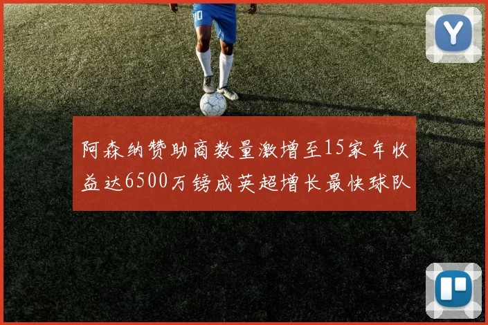 阿森纳赞助商数量激增至15家年收益达6500万镑成英超增长最快球队