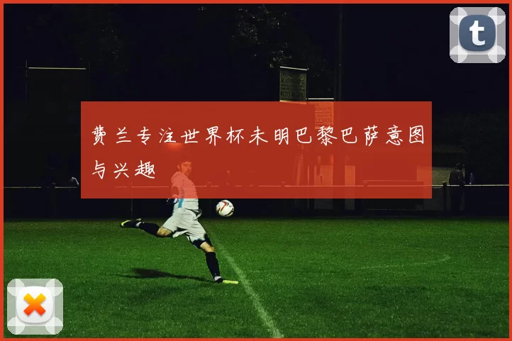 费兰专注世界杯未明巴黎巴萨意图与兴趣