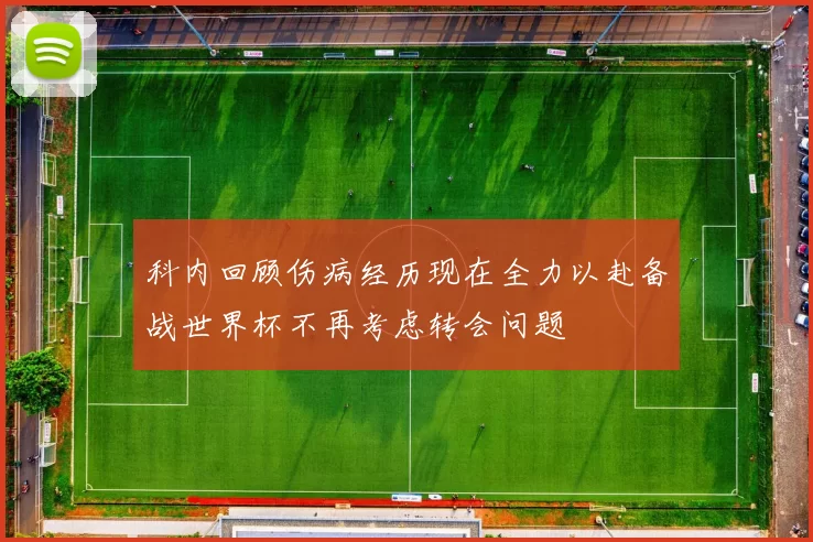 科内回顾伤病经历现在全力以赴备战世界杯不再考虑转会问题