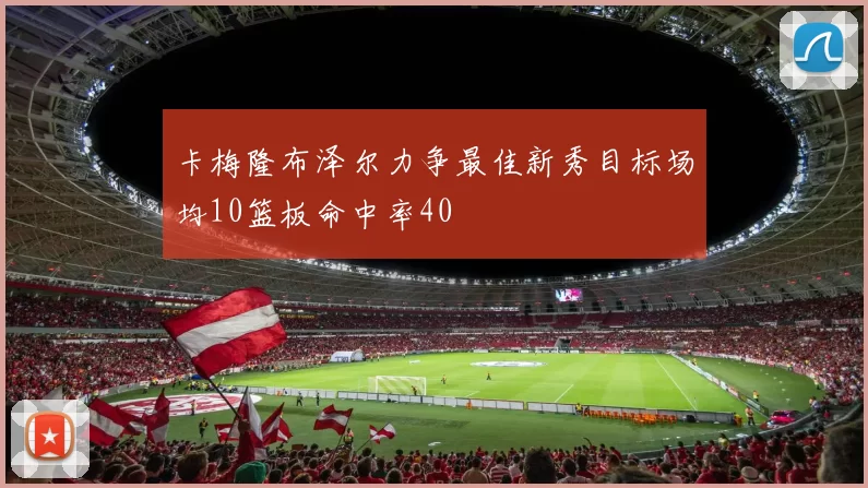 卡梅隆布泽尔力争最佳新秀目标场均10篮板命中率40