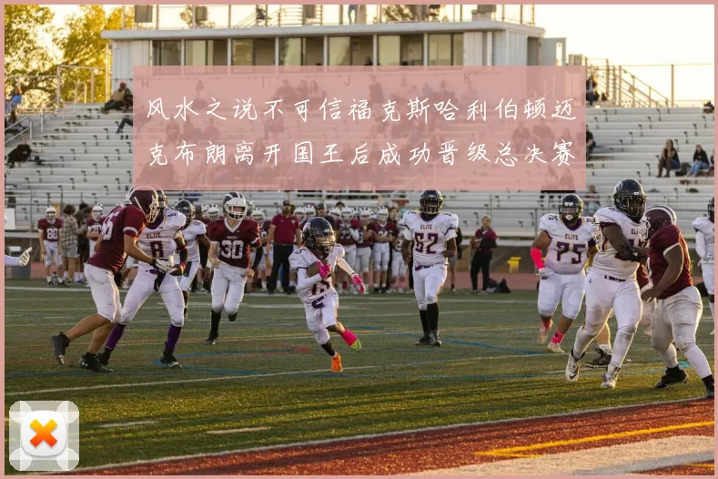 风水之说不可信福克斯哈利伯顿迈克布朗离开国王后成功晋级总决赛