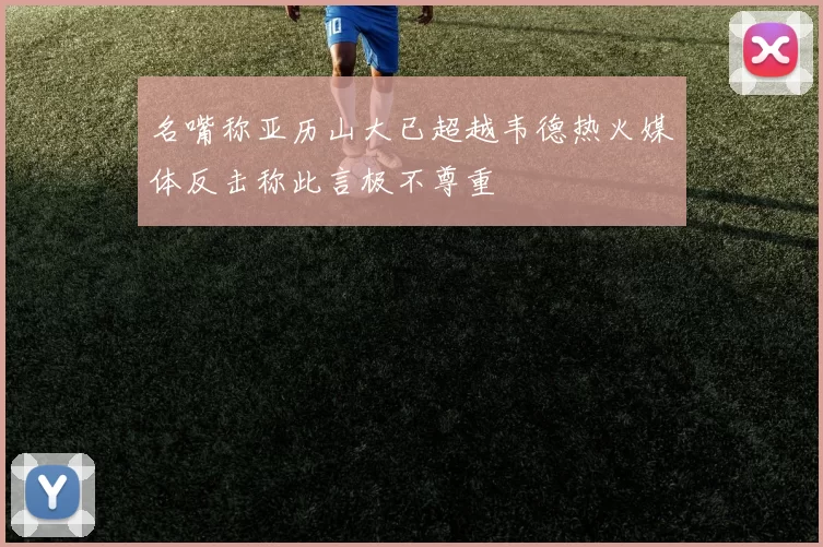 名嘴称亚历山大已超越韦德热火媒体反击称此言极不尊重