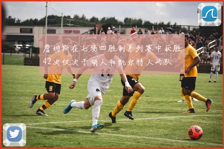詹姆斯在七场四胜制系列赛中获胜42次仅次于湖人和凯尔特人两队