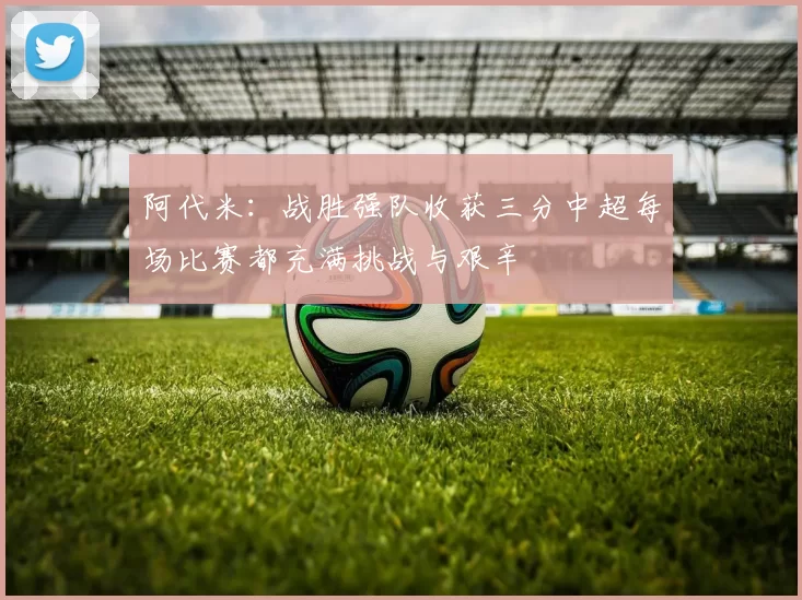阿代米：战胜强队收获三分中超每场比赛都充满挑战与艰辛
