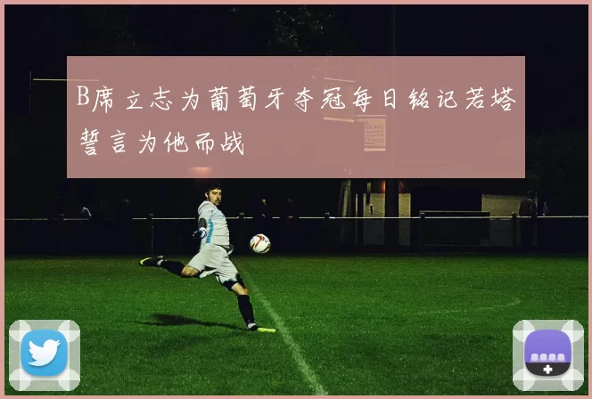 B席立志为葡萄牙夺冠每日铭记若塔誓言为他而战