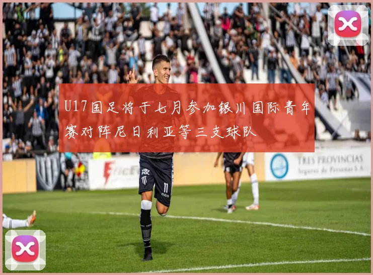 U17国足将于七月参加银川国际青年赛对阵尼日利亚等三支球队